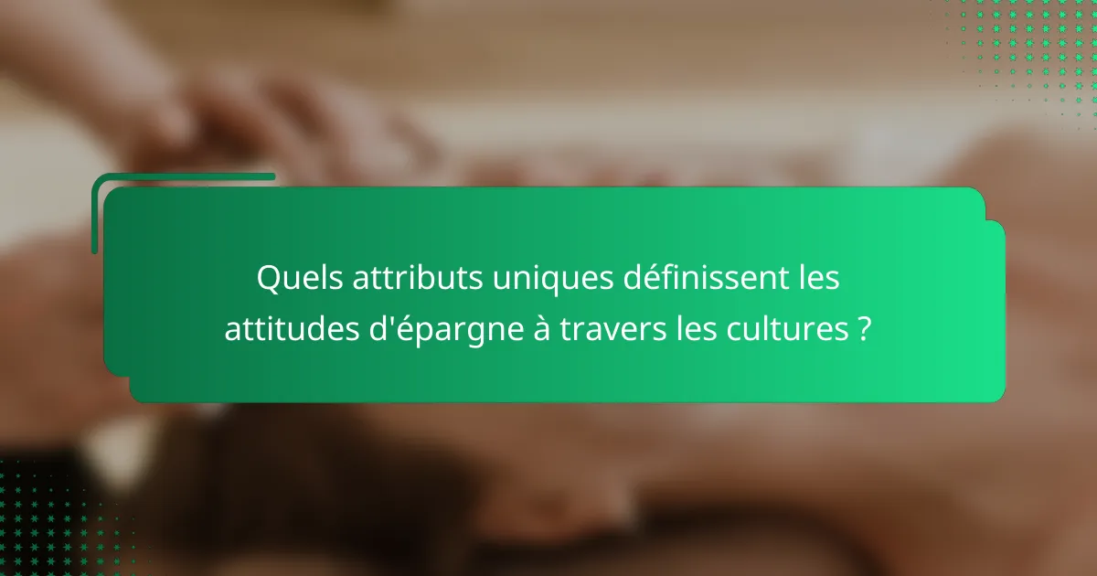 Quels attributs uniques définissent les attitudes d'épargne à travers les cultures ?