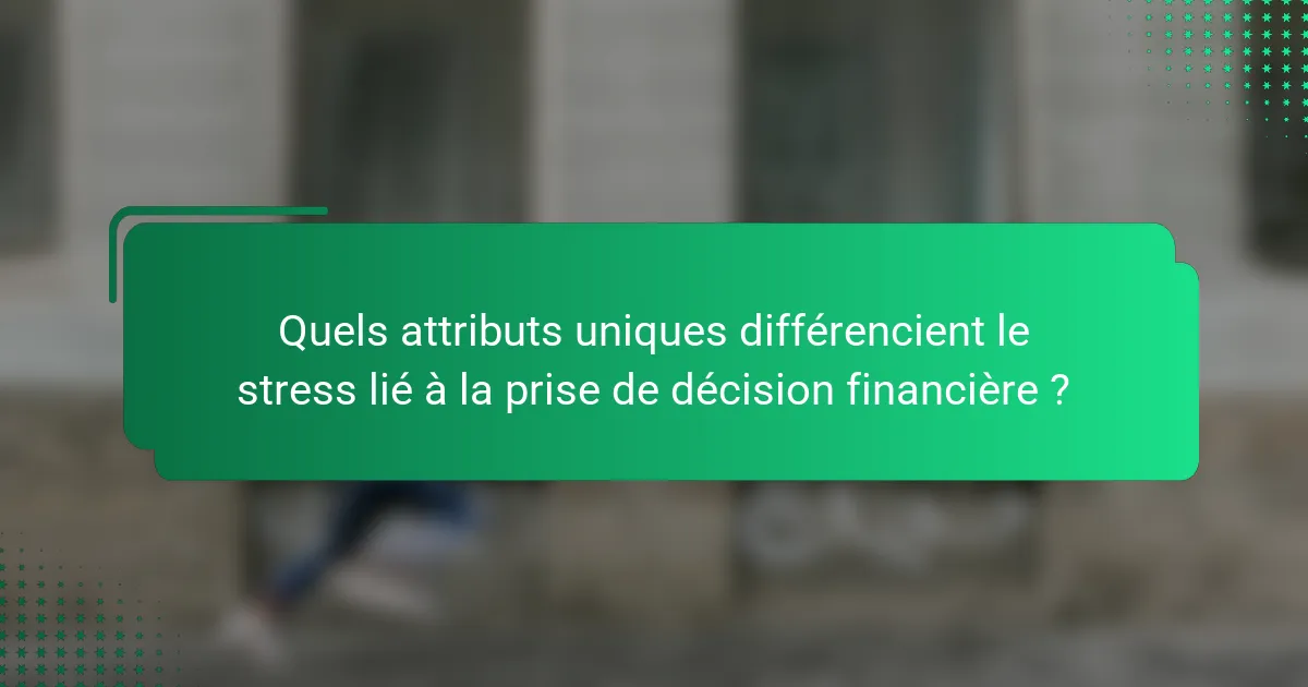 Quels attributs uniques différencient le stress lié à la prise de décision financière ?