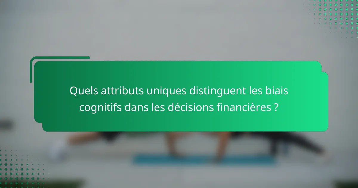 Quels attributs uniques distinguent les biais cognitifs dans les décisions financières ?