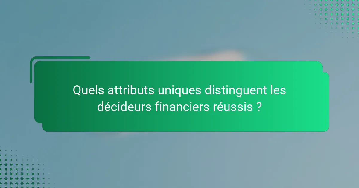 Quels attributs uniques distinguent les décideurs financiers réussis ?
