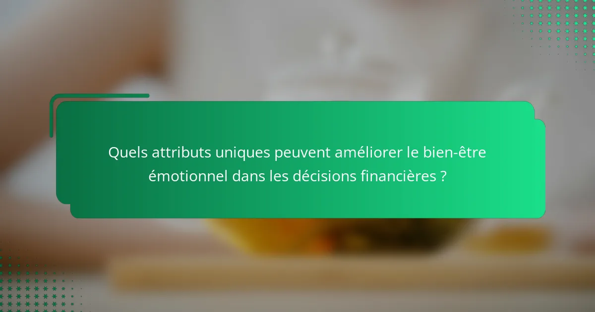Quels attributs uniques peuvent améliorer le bien-être émotionnel dans les décisions financières ?