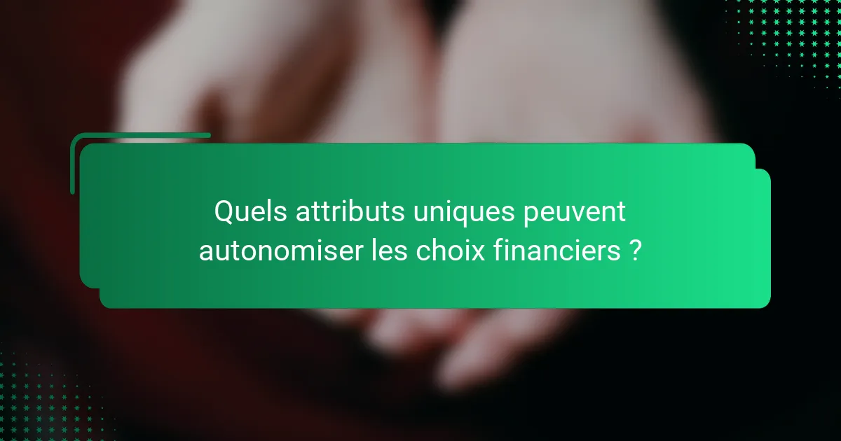 Quels attributs uniques peuvent autonomiser les choix financiers ?