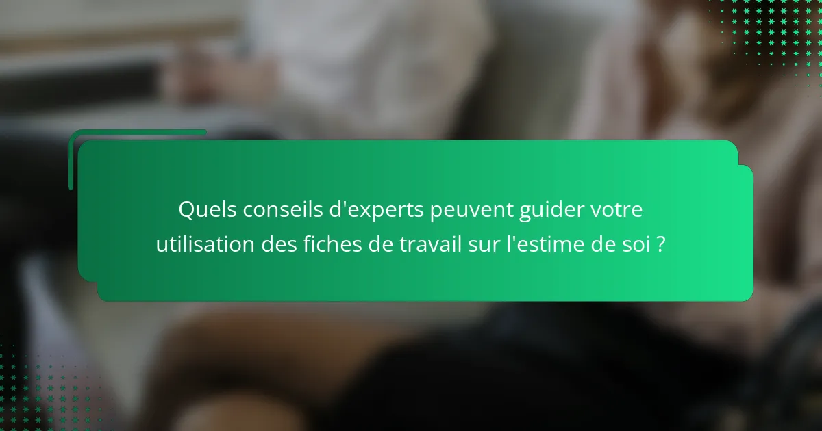 Quels conseils d'experts peuvent guider votre utilisation des fiches de travail sur l'estime de soi ?