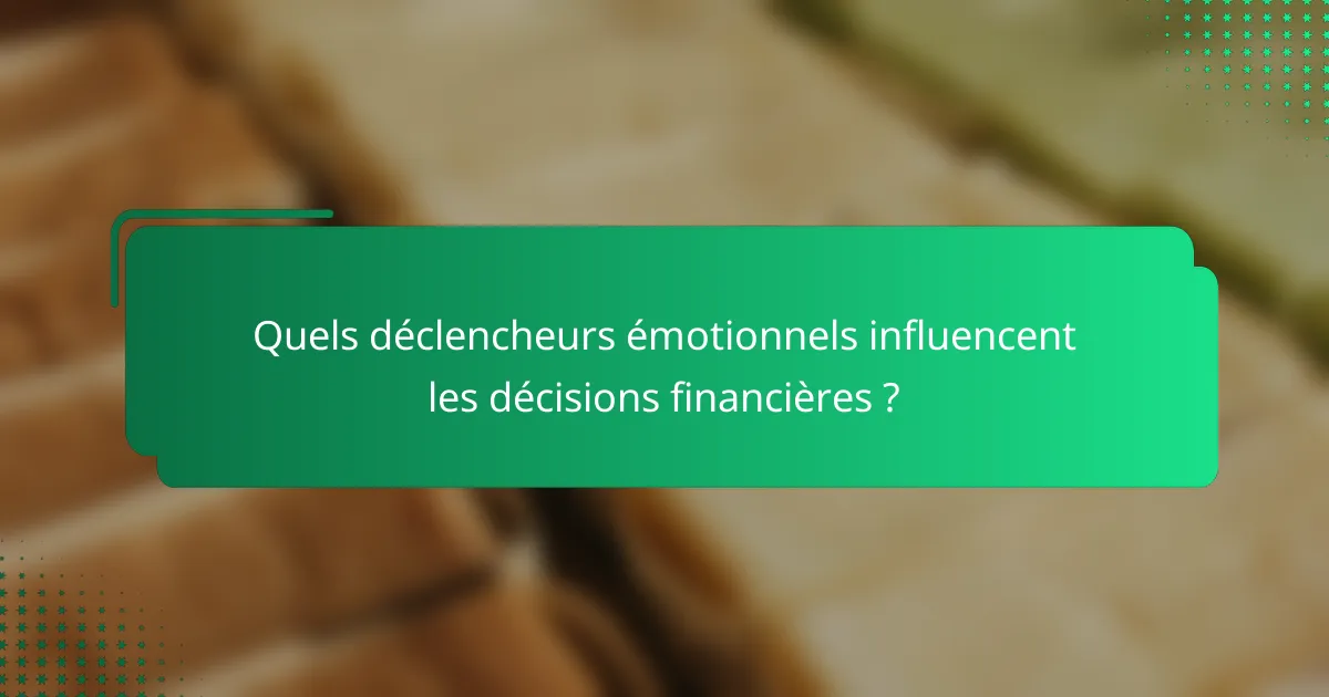 Quels déclencheurs émotionnels influencent les décisions financières ?