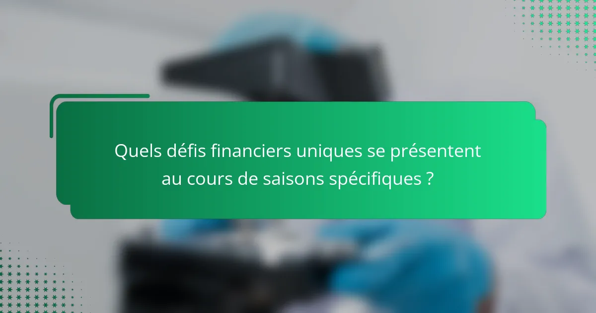Quels défis financiers uniques se présentent au cours de saisons spécifiques ?