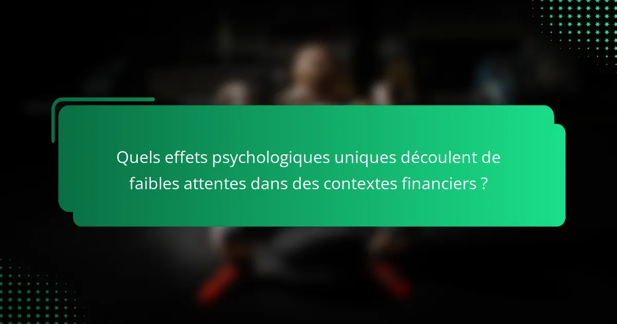 Quels effets psychologiques uniques découlent de faibles attentes dans des contextes financiers ?