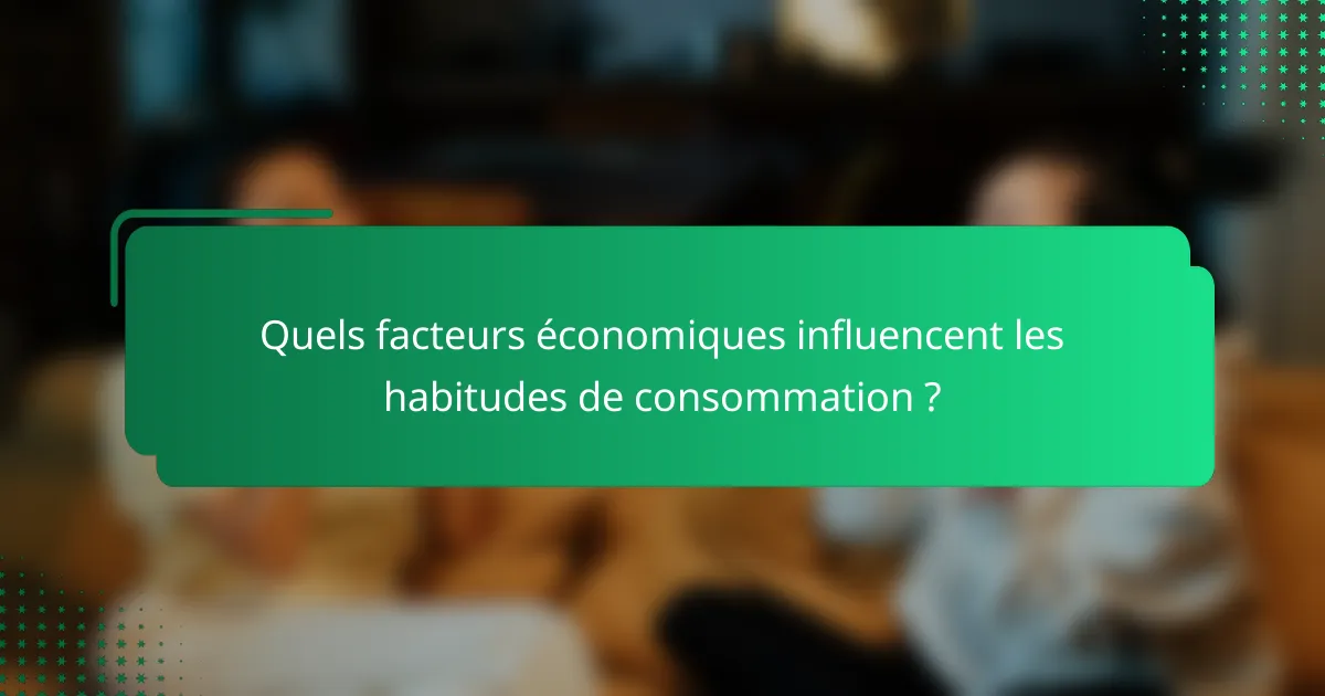 Quels facteurs économiques influencent les habitudes de consommation ?