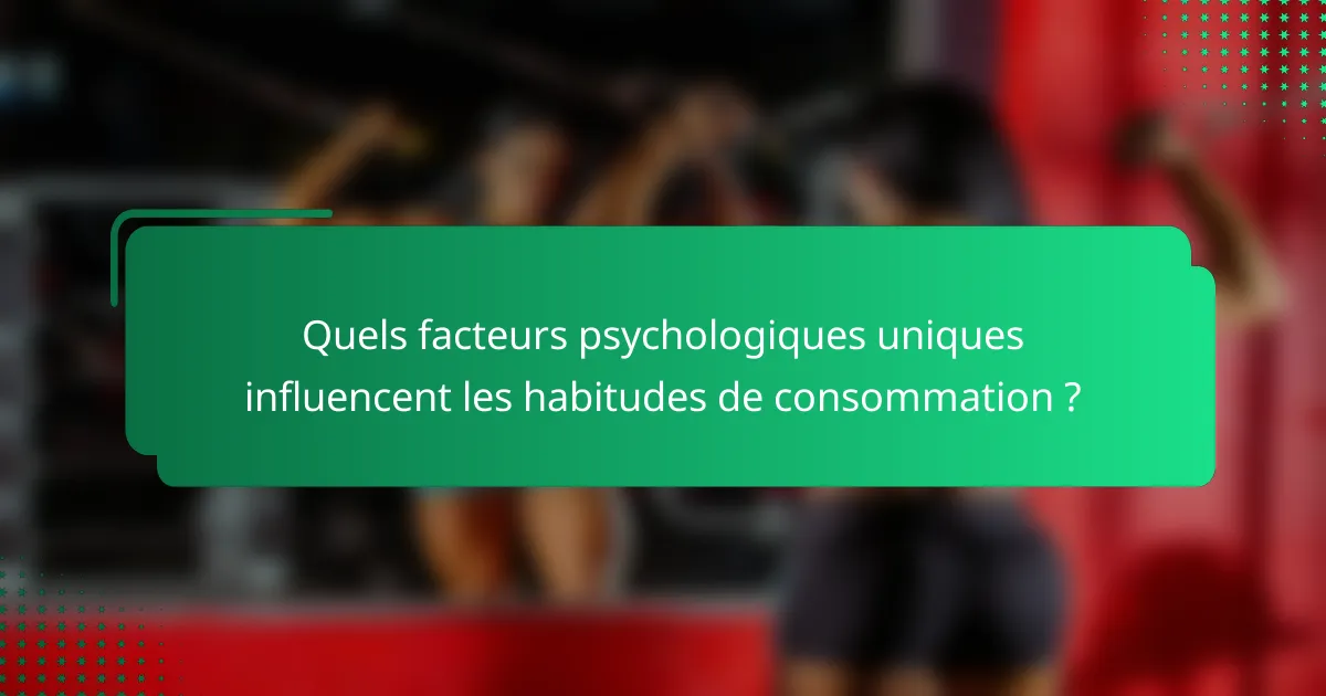 Quels facteurs psychologiques uniques influencent les habitudes de consommation ?