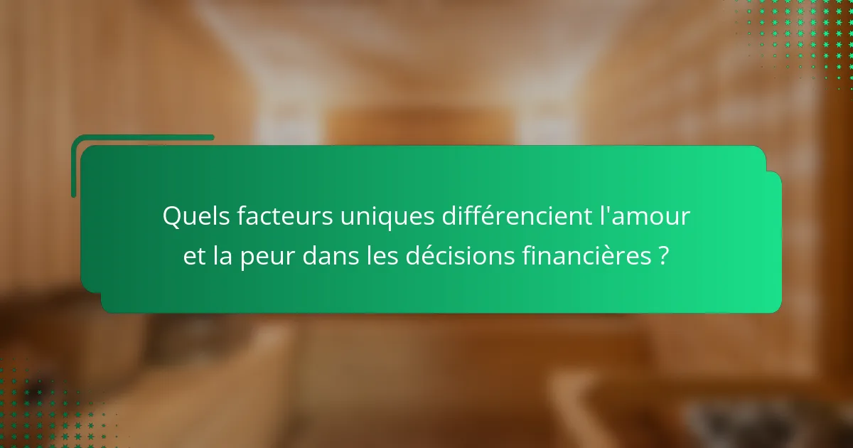 Quels facteurs uniques différencient l'amour et la peur dans les décisions financières ?