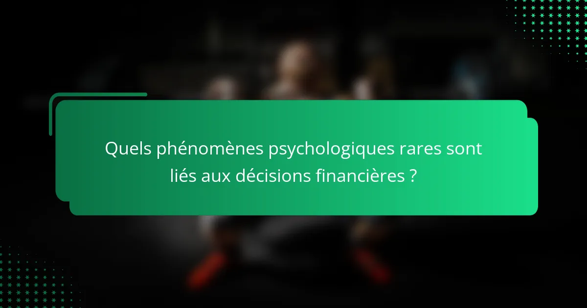 Quels phénomènes psychologiques rares sont liés aux décisions financières ?