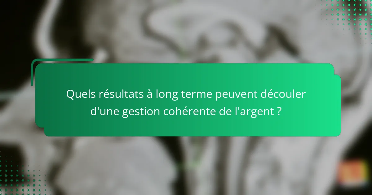 Quels résultats à long terme peuvent découler d'une gestion cohérente de l'argent ?