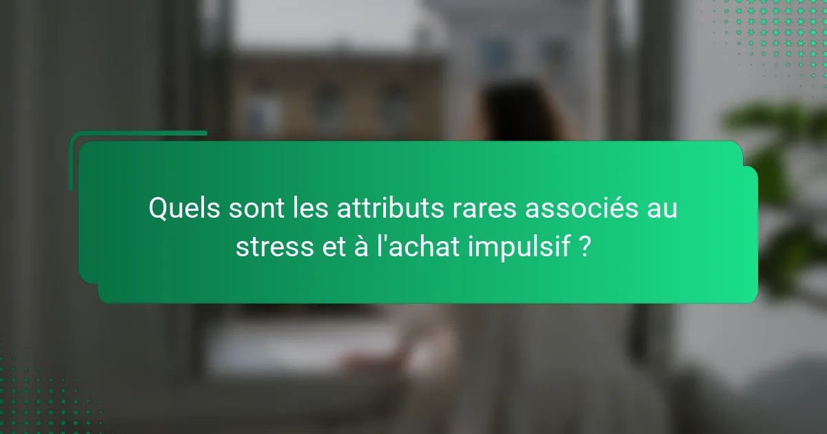 Quels sont les attributs rares associés au stress et à l'achat impulsif ?