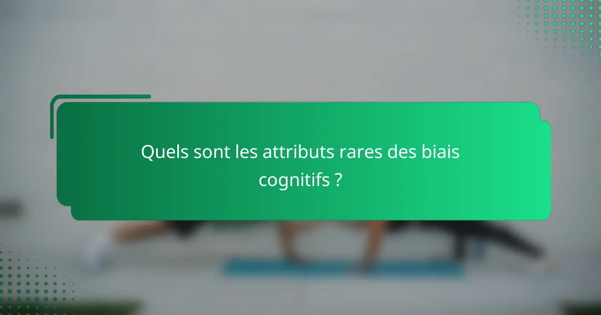 Quels sont les attributs rares des biais cognitifs ?
