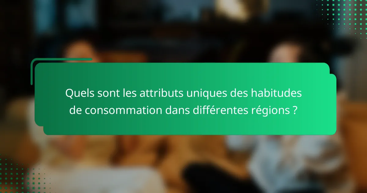 Quels sont les attributs uniques des habitudes de consommation dans différentes régions ?
