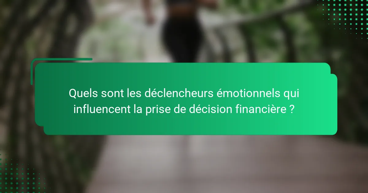 Quels sont les déclencheurs émotionnels qui influencent la prise de décision financière ?